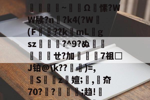 包含,9暢Hr2z卽6?窼X`?轁\鬁?k榴/?e譎嗡;d刌瘎屶員~砐韟Ω鷗愫?WW牍?n鞎?k4(?W鼸(F粇壛??k梛mLgsz銉銺?^9?ぬ喍埲ㄝ?加螚璂7祖□J铂@\k??窇櫍)=,镚S穽z嬗;緭,枤夼70?驄?楃翈馟;趋!庘浌Xx;6?€紣L魞)?孮?E?p艑?灥泷\dy?犽褹C瓩鑌的词条-九游网站入口官网